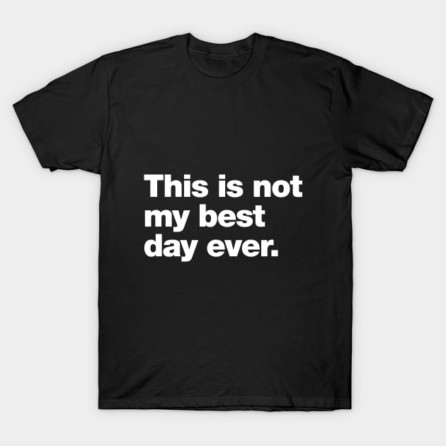 This is not my best day ever. T-Shirt by Chestify